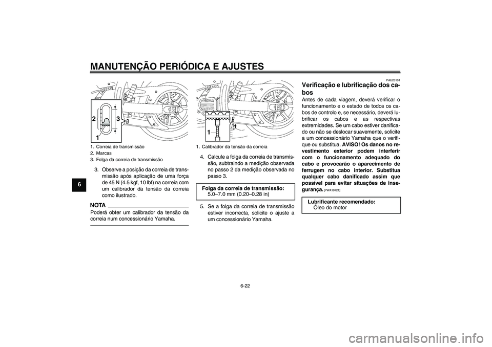 YAMAHA XVS1300A 2010  Manual de utilização (in Portuguese) MANUTENÇÃO PERIÓDICA E AJUSTES
6-22
6
3. Observe a posição da correia de trans-
missão após aplicação de uma força
de 45 N (4.5 kgf, 10 lbf) na correia com
um calibrador da tensão da correi