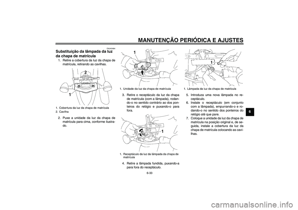 YAMAHA XVS1300A 2010  Manual de utilização (in Portuguese) MANUTENÇÃO PERIÓDICA E AJUSTES
6-33
6
PAU42484
Substituição da lâmpada da luz 
da chapa de matrícula 1. Retire a cobertura da luz da chapa de
matrícula, retirando as cavilhas.
2. Puxe a unidad