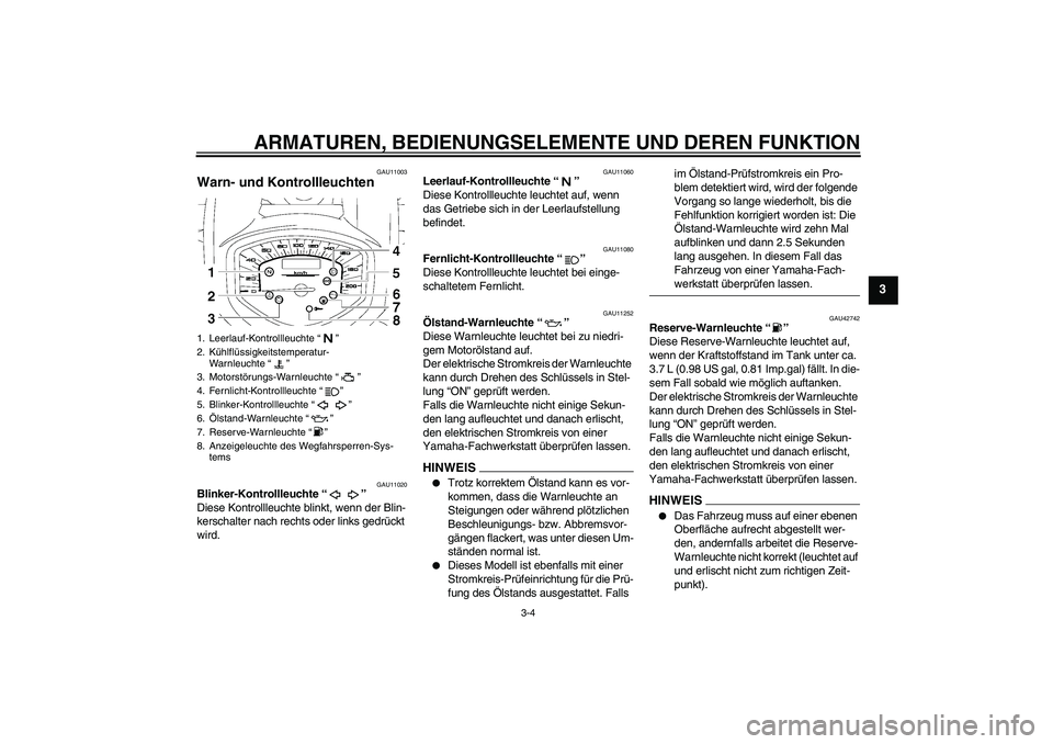 YAMAHA XVS1300A 2009 Betriebsanleitungen (in German) ARMATUREN, BEDIENUNGSELEMENTE UND DEREN FUNKTION
3-4
3
GAU11003
Warn- und Kontrollleuchten
GAU11020
Blinker-Kontrollleuchte“”
Diese Kontrollleuchte blinkt, wenn der Blin-
kerschalter nach rechts YAMAHA XVS1300A 2009 Betriebsanleitungen (in German) ARMATUREN, BEDIENUNGSELEMENTE UND DEREN FUNKTION
3-4
3
GAU11003
Warn- und Kontrollleuchten
GAU11020
Blinker-Kontrollleuchte“”
Diese Kontrollleuchte blinkt, wenn der Blin-
kerschalter nach rechts