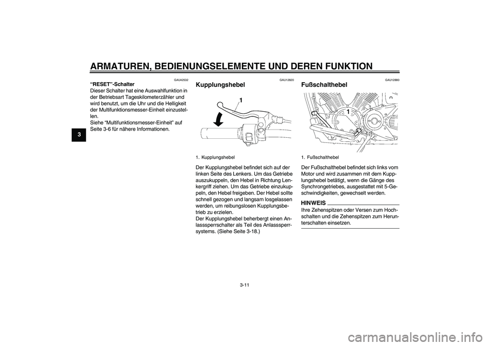 YAMAHA XVS1300A 2009  Betriebsanleitungen (in German) ARMATUREN, BEDIENUNGSELEMENTE UND DEREN FUNKTION
3-11
3
GAU42532
“RESET”-Schalter 
Dieser Schalter hat eine Auswahlfunktion in 
der Betriebsart Tageskilometerzähler und 
wird benutzt, um die Uhr 