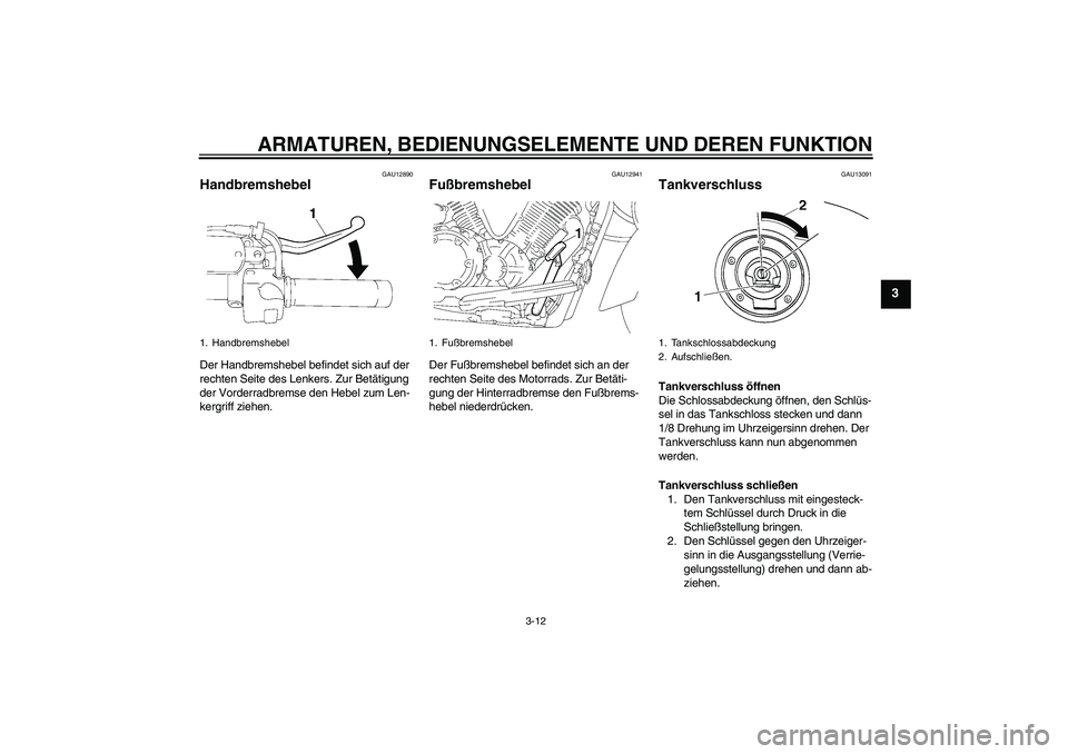 YAMAHA XVS1300A 2009  Betriebsanleitungen (in German) ARMATUREN, BEDIENUNGSELEMENTE UND DEREN FUNKTION
3-12
3
GAU12890
Handbremshebel Der Handbremshebel befindet sich auf der 
rechten Seite des Lenkers. Zur Betätigung 
der Vorderradbremse den Hebel zum 