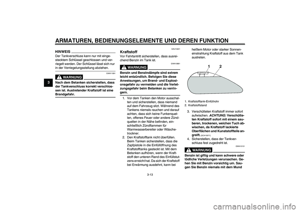 YAMAHA XVS1300A 2009  Betriebsanleitungen (in German) ARMATUREN, BEDIENUNGSELEMENTE UND DEREN FUNKTION
3-13
3
HINWEISDer Tankverschluss kann nur mit einge-
stecktem Schlüssel geschlossen und ver-
riegelt werden. Der Schlüssel lässt sich nur in der Ver