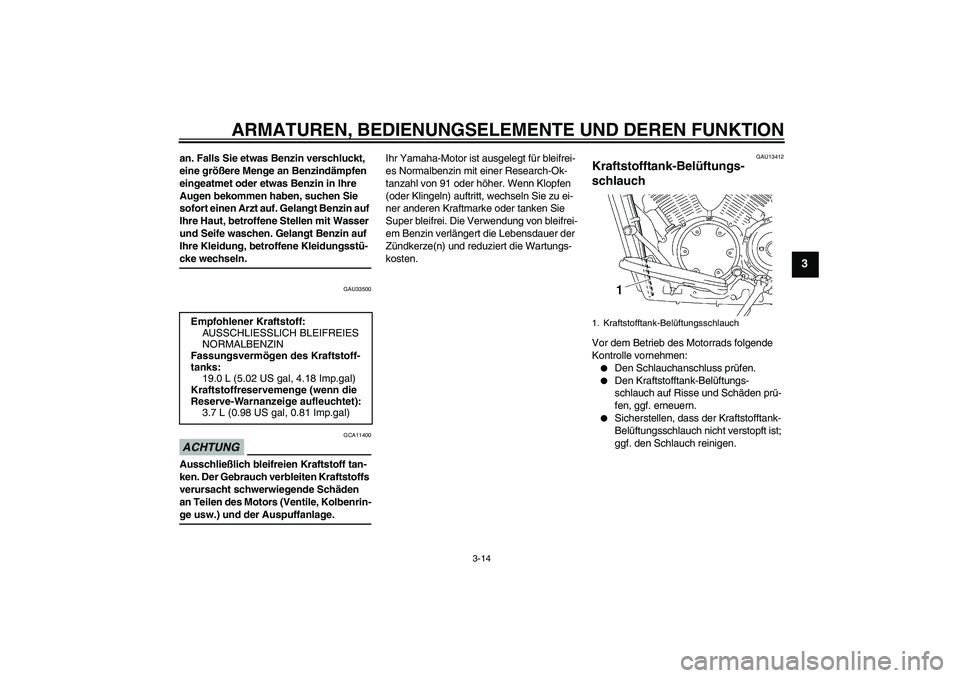 YAMAHA XVS1300A 2009  Betriebsanleitungen (in German) ARMATUREN, BEDIENUNGSELEMENTE UND DEREN FUNKTION
3-14
3
an. Falls Sie etwas Benzin verschluckt, 
eine größere Menge an Benzindämpfen 
eingeatmet oder etwas Benzin in Ihre 
Augen bekommen haben, suc