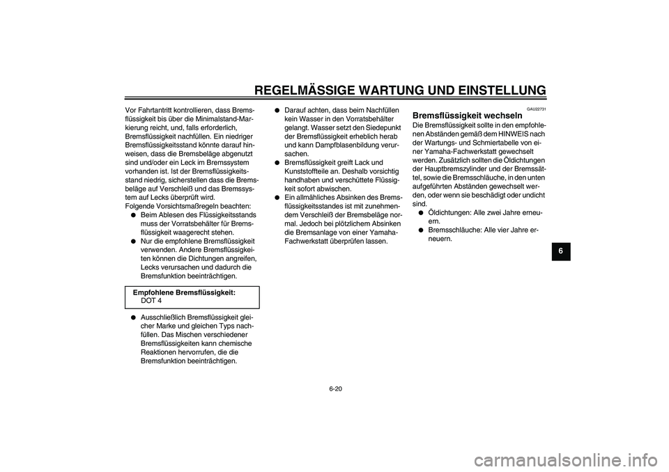 YAMAHA XVS1300A 2009  Betriebsanleitungen (in German) REGELMÄSSIGE WARTUNG UND EINSTELLUNG
6-20
6
Vor Fahrtantritt kontrollieren, dass Brems-
flüssigkeit bis über die Minimalstand-Mar-
kierung reicht, und, falls erforderlich, 
Bremsflüssigkeit nachf