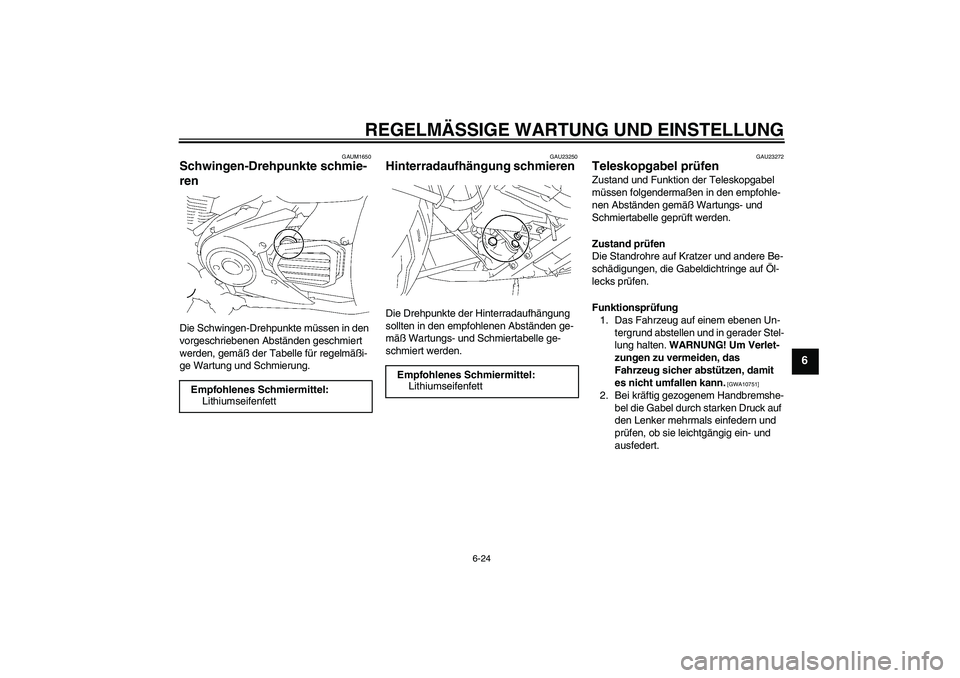 YAMAHA XVS1300A 2009 Betriebsanleitungen (in German) REGELMÄSSIGE WARTUNG UND EINSTELLUNG
6-24
6
GAUM1650
Schwingen-Drehpunkte schmie-
ren Die Schwingen-Drehpunkte müssen in den
vorgeschriebenen Abständen geschmiert
werden, gemäß der Tabelle für YAMAHA XVS1300A 2009 Betriebsanleitungen (in German) REGELMÄSSIGE WARTUNG UND EINSTELLUNG
6-24
6
GAUM1650
Schwingen-Drehpunkte schmie-
ren Die Schwingen-Drehpunkte müssen in den
vorgeschriebenen Abständen geschmiert
werden, gemäß der Tabelle für