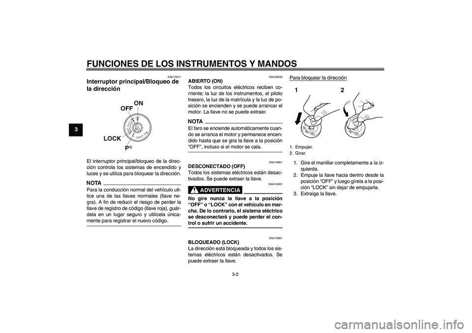 YAMAHA XVS1300A 2009 Manuale de Empleo (in Spanish) FUNCIONES DE LOS INSTRUMENTOS Y MANDOS
3-2
3
SAU10471
Interruptor principal/Bloqueo de
la dirección El interruptor principal/bloqueo de la direc-
ción controla los sistemas de encendido y
luces y s YAMAHA XVS1300A 2009 Manuale de Empleo (in Spanish) FUNCIONES DE LOS INSTRUMENTOS Y MANDOS
3-2
3
SAU10471
Interruptor principal/Bloqueo de
la dirección El interruptor principal/bloqueo de la direc-
ción controla los sistemas de encendido y
luces y s
