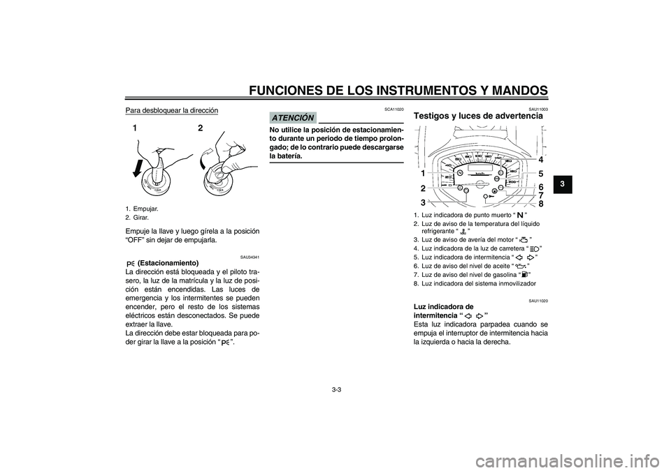 YAMAHA XVS1300A 2009 Manuale de Empleo (in Spanish) FUNCIONES DE LOS INSTRUMENTOS Y MANDOS
3-3
3
Para desbloquear la direcciónEmpuje la llave y luego gírela a la posición
“OFF” sin dejar de empujarla.
SAU34341
(Estacionamiento)
La dirección es YAMAHA XVS1300A 2009 Manuale de Empleo (in Spanish) FUNCIONES DE LOS INSTRUMENTOS Y MANDOS
3-3
3
Para desbloquear la direcciónEmpuje la llave y luego gírela a la posición
“OFF” sin dejar de empujarla.
SAU34341
(Estacionamiento)
La dirección es