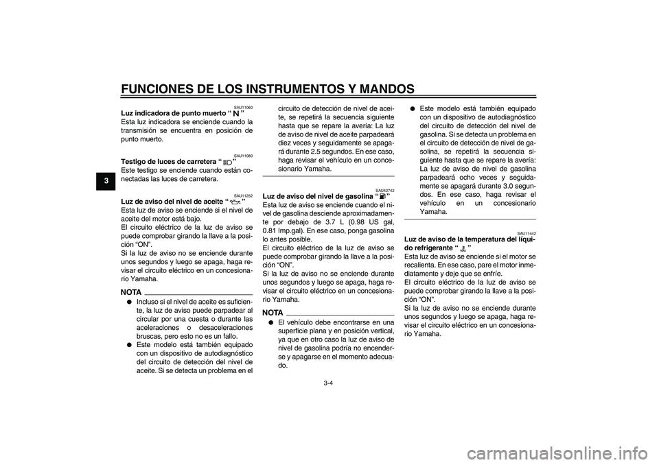 YAMAHA XVS1300A 2009 Manuale de Empleo (in Spanish) FUNCIONES DE LOS INSTRUMENTOS Y MANDOS
3-4
3
SAU11060
Luz indicadora de punto muerto“”
Esta luz indicadora se enciende cuando la
transmisión se encuentra en posición de
punto muerto.
SAU11080
T YAMAHA XVS1300A 2009 Manuale de Empleo (in Spanish) FUNCIONES DE LOS INSTRUMENTOS Y MANDOS
3-4
3
SAU11060
Luz indicadora de punto muerto“”
Esta luz indicadora se enciende cuando la
transmisión se encuentra en posición de
punto muerto.
SAU11080
T