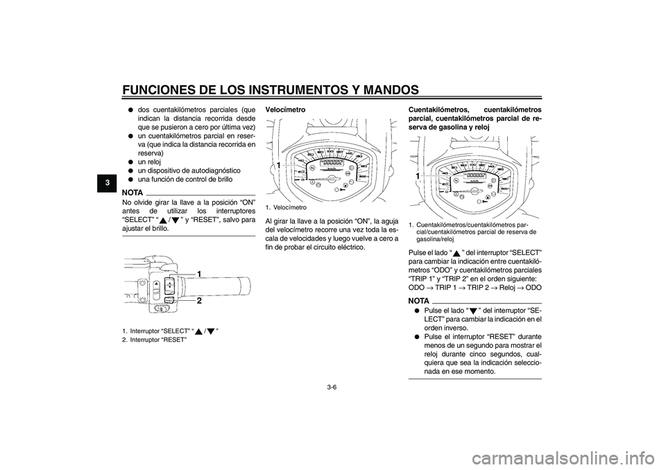 YAMAHA XVS1300A 2009 Manuale de Empleo (in Spanish) FUNCIONES DE LOS INSTRUMENTOS Y MANDOS
3-6
3
dos cuentakilómetros parciales (que
indican la distancia recorrida desde
que se pusieron a cero por última vez)
un cuentakilómetros parcial en reser YAMAHA XVS1300A 2009 Manuale de Empleo (in Spanish) FUNCIONES DE LOS INSTRUMENTOS Y MANDOS
3-6
3
dos cuentakilómetros parciales (que
indican la distancia recorrida desde
que se pusieron a cero por última vez)
un cuentakilómetros parcial en reser