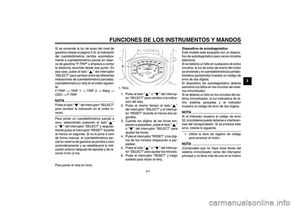 YAMAHA XVS1300A 2009 Manuale de Empleo (in Spanish) FUNCIONES DE LOS INSTRUMENTOS Y MANDOS
3-7
3
Si se enciende la luz de aviso del nivel de
gasolina (véase la página 3-3), la indicación
del cuentakilómetros cambia automática-
mente a cuentakilóm YAMAHA XVS1300A 2009 Manuale de Empleo (in Spanish) FUNCIONES DE LOS INSTRUMENTOS Y MANDOS
3-7
3
Si se enciende la luz de aviso del nivel de
gasolina (véase la página 3-3), la indicación
del cuentakilómetros cambia automática-
mente a cuentakilóm
