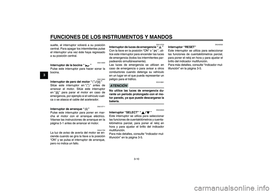 YAMAHA XVS1300A 2009 Manuale de Empleo (in Spanish) FUNCIONES DE LOS INSTRUMENTOS Y MANDOS
3-10
3
suelte, el interruptor volverá a su posición
central. Para apagar los intermitentes pulse
el interruptor una vez éste haya regresado
a su posición cen YAMAHA XVS1300A 2009 Manuale de Empleo (in Spanish) FUNCIONES DE LOS INSTRUMENTOS Y MANDOS
3-10
3
suelte, el interruptor volverá a su posición
central. Para apagar los intermitentes pulse
el interruptor una vez éste haya regresado
a su posición cen