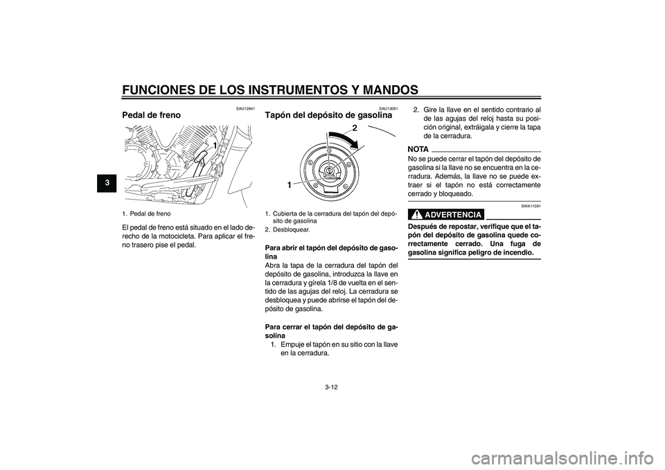 YAMAHA XVS1300A 2009 Manuale de Empleo (in Spanish) FUNCIONES DE LOS INSTRUMENTOS Y MANDOS
3-12
3
SAU12941
Pedal de freno El pedal de freno está situado en el lado de-
recho de la motocicleta. Para aplicar el fre-
no trasero pise el pedal.
SAU13091
Ta YAMAHA XVS1300A 2009 Manuale de Empleo (in Spanish) FUNCIONES DE LOS INSTRUMENTOS Y MANDOS
3-12
3
SAU12941
Pedal de freno El pedal de freno está situado en el lado de-
recho de la motocicleta. Para aplicar el fre-
no trasero pise el pedal.
SAU13091
Ta