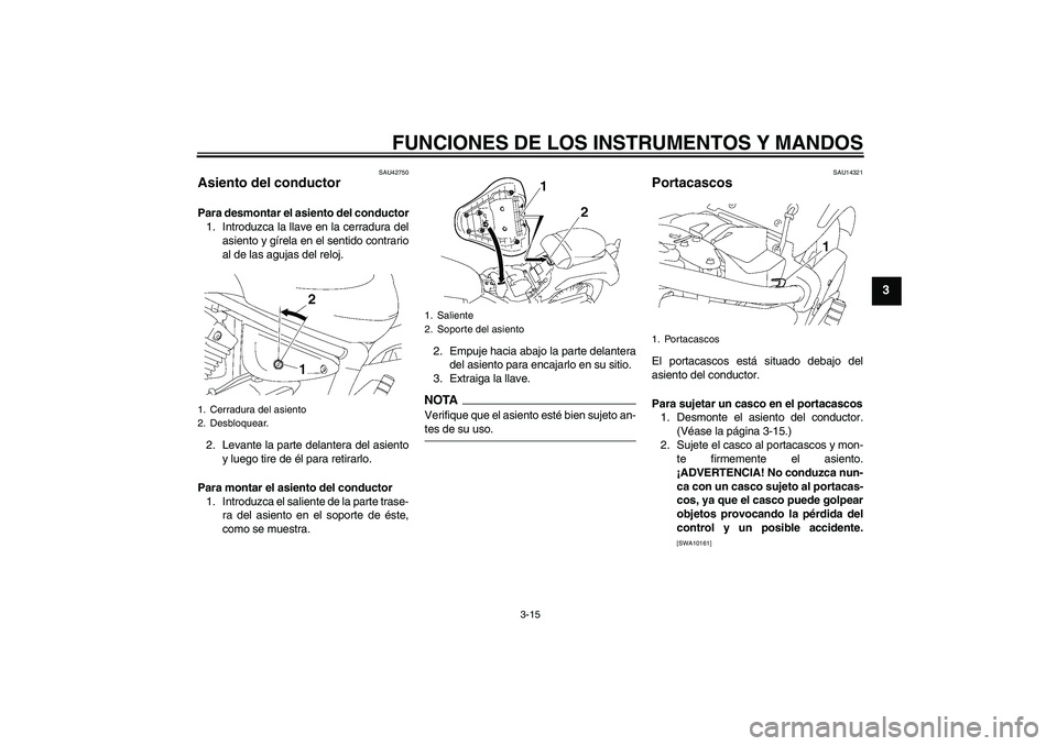 YAMAHA XVS1300A 2009 Manuale de Empleo (in Spanish) FUNCIONES DE LOS INSTRUMENTOS Y MANDOS
3-15
3
SAU42750
Asiento del conductor Para desmontar el asiento del conductor
1. Introduzca la llave en la cerradura del
asiento y gírela en el sentido contrari YAMAHA XVS1300A 2009 Manuale de Empleo (in Spanish) FUNCIONES DE LOS INSTRUMENTOS Y MANDOS
3-15
3
SAU42750
Asiento del conductor Para desmontar el asiento del conductor
1. Introduzca la llave en la cerradura del
asiento y gírela en el sentido contrari