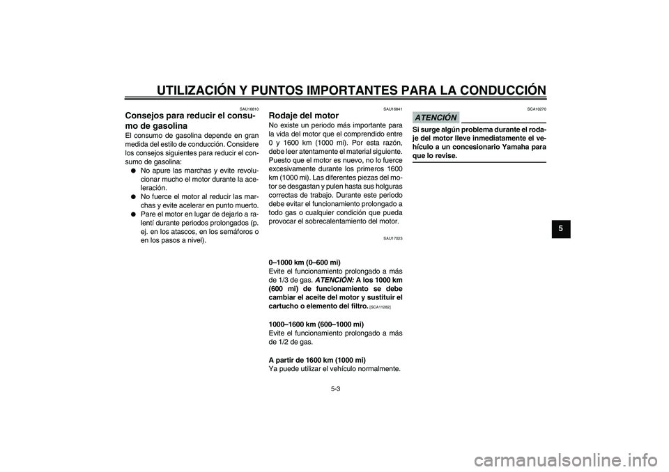 YAMAHA XVS1300A 2009 Manuale de Empleo (in Spanish) UTILIZACIÓN Y PUNTOS IMPORTANTES PARA LA CONDUCCIÓN
5-3
5
SAU16810
Consejos para reducir el consu-
mo de gasolina El consumo de gasolina depende en gran
medida del estilo de conducción. Considere
l YAMAHA XVS1300A 2009 Manuale de Empleo (in Spanish) UTILIZACIÓN Y PUNTOS IMPORTANTES PARA LA CONDUCCIÓN
5-3
5
SAU16810
Consejos para reducir el consu-
mo de gasolina El consumo de gasolina depende en gran
medida del estilo de conducción. Considere
l