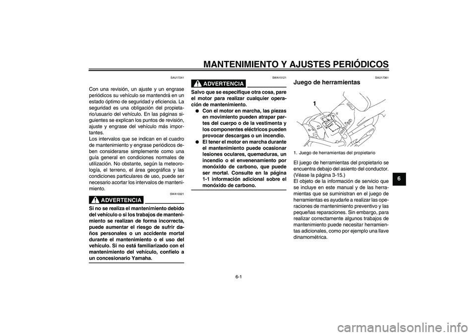 YAMAHA XVS1300A 2009 Manuale de Empleo (in Spanish) MANTENIMIENTO Y AJUSTES PERIÓDICOS
6-1
6
SAU17241
Con una revisión, un ajuste y un engrase
periódicos su vehículo se mantendrá en un
estado óptimo de seguridad y eficiencia. La
seguridad es una YAMAHA XVS1300A 2009 Manuale de Empleo (in Spanish) MANTENIMIENTO Y AJUSTES PERIÓDICOS
6-1
6
SAU17241
Con una revisión, un ajuste y un engrase
periódicos su vehículo se mantendrá en un
estado óptimo de seguridad y eficiencia. La
seguridad es una