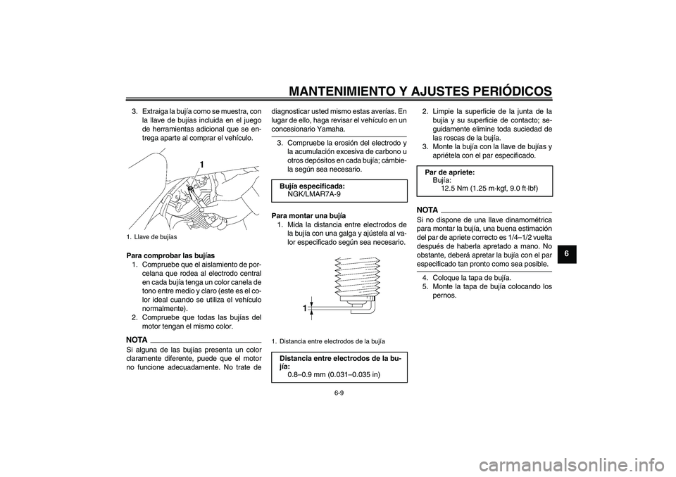 YAMAHA XVS1300A 2009 Manuale de Empleo (in Spanish) MANTENIMIENTO Y AJUSTES PERIÓDICOS
6-9
6
3. Extraiga la bujía como se muestra, con
la llave de bujías incluida en el juego
de herramientas adicional que se en-
trega aparte al comprar el vehículo. YAMAHA XVS1300A 2009 Manuale de Empleo (in Spanish) MANTENIMIENTO Y AJUSTES PERIÓDICOS
6-9
6
3. Extraiga la bujía como se muestra, con
la llave de bujías incluida en el juego
de herramientas adicional que se en-
trega aparte al comprar el vehículo.