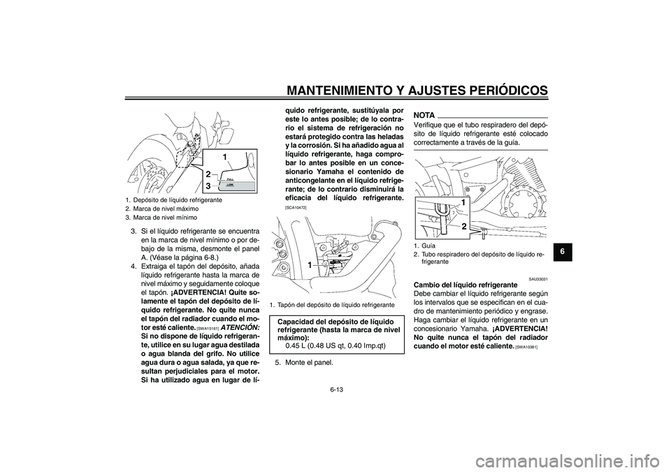 YAMAHA XVS1300A 2009 Manuale de Empleo (in Spanish) MANTENIMIENTO Y AJUSTES PERIÓDICOS
6-13
6
3. Si el líquido refrigerante se encuentra
en la marca de nivel mínimo o por de-
bajo de la misma, desmonte el panel
A. (Véase la página 6-8.)
4. Extraig YAMAHA XVS1300A 2009 Manuale de Empleo (in Spanish) MANTENIMIENTO Y AJUSTES PERIÓDICOS
6-13
6
3. Si el líquido refrigerante se encuentra
en la marca de nivel mínimo o por de-
bajo de la misma, desmonte el panel
A. (Véase la página 6-8.)
4. Extraig