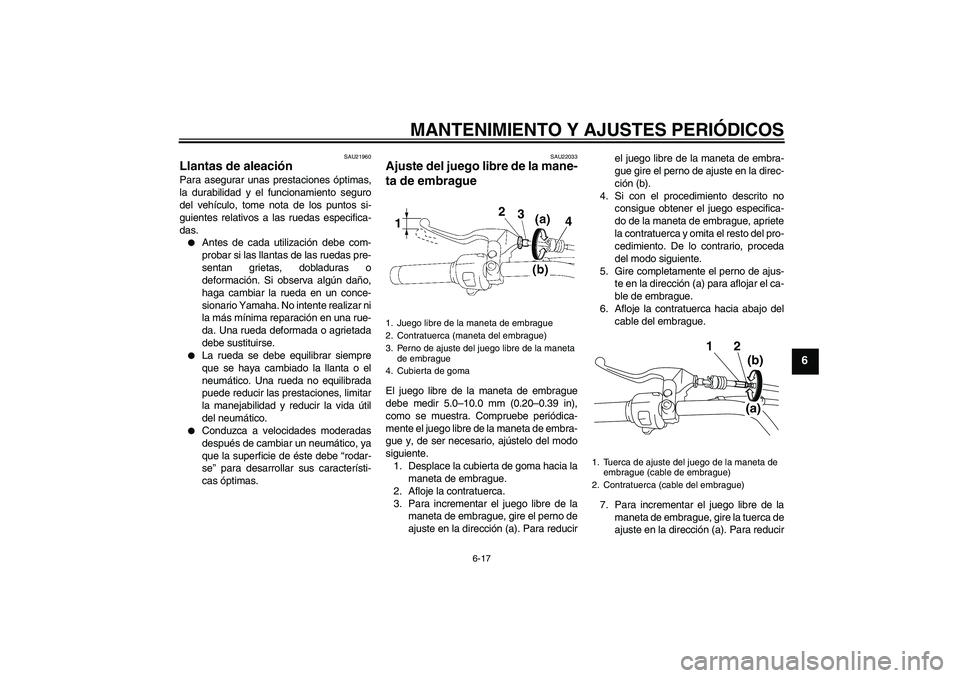YAMAHA XVS1300A 2009 Manuale de Empleo (in Spanish) MANTENIMIENTO Y AJUSTES PERIÓDICOS
6-17
6
SAU21960
Llantas de aleación Para asegurar unas prestaciones óptimas,
la durabilidad y el funcionamiento seguro
del vehículo, tome nota de los puntos si-
YAMAHA XVS1300A 2009 Manuale de Empleo (in Spanish) MANTENIMIENTO Y AJUSTES PERIÓDICOS
6-17
6
SAU21960
Llantas de aleación Para asegurar unas prestaciones óptimas,
la durabilidad y el funcionamiento seguro
del vehículo, tome nota de los puntos si-