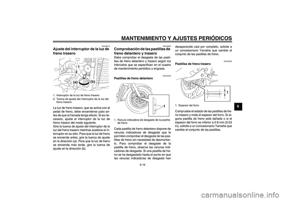YAMAHA XVS1300A 2009 Manuale de Empleo (in Spanish) MANTENIMIENTO Y AJUSTES PERIÓDICOS
6-19
6
SAU22272
Ajuste del interruptor de la luz de
freno trasero La luz de freno trasero, que se activa con el
pedal de freno, debe encenderse justo an-
tes de qu YAMAHA XVS1300A 2009 Manuale de Empleo (in Spanish) MANTENIMIENTO Y AJUSTES PERIÓDICOS
6-19
6
SAU22272
Ajuste del interruptor de la luz de
freno trasero La luz de freno trasero, que se activa con el
pedal de freno, debe encenderse justo an-
tes de qu