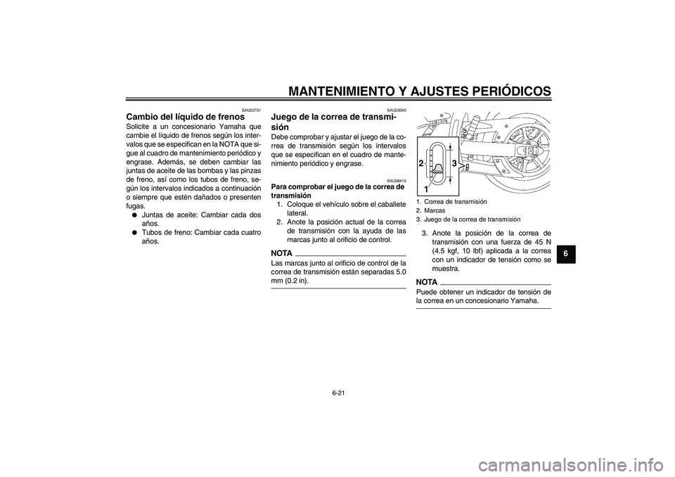 YAMAHA XVS1300A 2009 Manuale de Empleo (in Spanish) MANTENIMIENTO Y AJUSTES PERIÓDICOS
6-21
6
SAU22731
Cambio del líquido de frenos Solicite a un concesionario Yamaha que
cambie el líquido de frenos según los inter-
valos que se especifican en la N YAMAHA XVS1300A 2009 Manuale de Empleo (in Spanish) MANTENIMIENTO Y AJUSTES PERIÓDICOS
6-21
6
SAU22731
Cambio del líquido de frenos Solicite a un concesionario Yamaha que
cambie el líquido de frenos según los inter-
valos que se especifican en la N