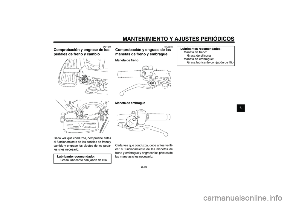 YAMAHA XVS1300A 2009  Manuale de Empleo (in Spanish) MANTENIMIENTO Y AJUSTES PERIÓDICOS
6-23
6
SAU44271
Comprobación y engrase de los 
pedales de freno y cambio Cada vez que conduzca, compruebe antes
el funcionamiento de los pedales de freno y
cambio 