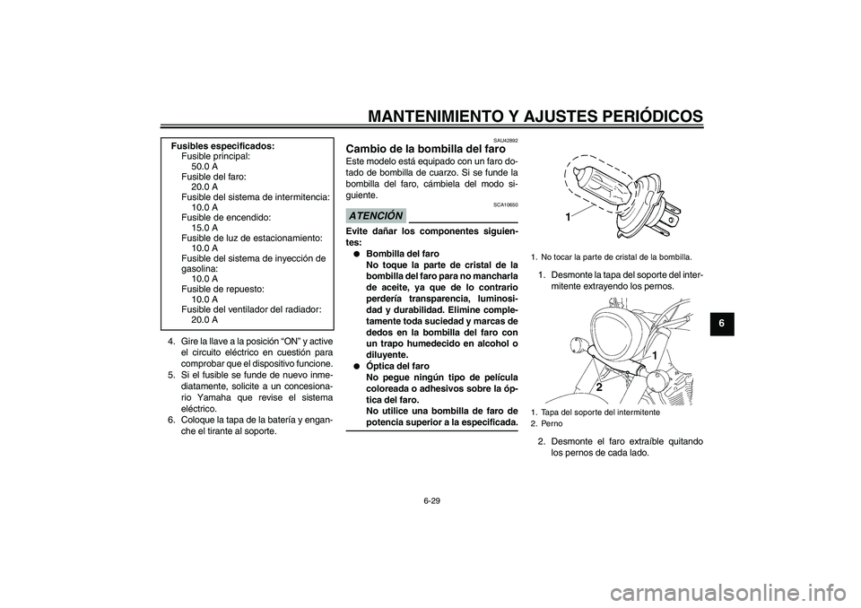 YAMAHA XVS1300A 2009 Manuale de Empleo (in Spanish) MANTENIMIENTO Y AJUSTES PERIÓDICOS
6-29
6
4. Gire la llave a la posición “ON” y active
el circuito eléctrico en cuestión para
comprobar que el dispositivo funcione.
5. Si el fusible se funde d YAMAHA XVS1300A 2009 Manuale de Empleo (in Spanish) MANTENIMIENTO Y AJUSTES PERIÓDICOS
6-29
6
4. Gire la llave a la posición “ON” y active
el circuito eléctrico en cuestión para
comprobar que el dispositivo funcione.
5. Si el fusible se funde d