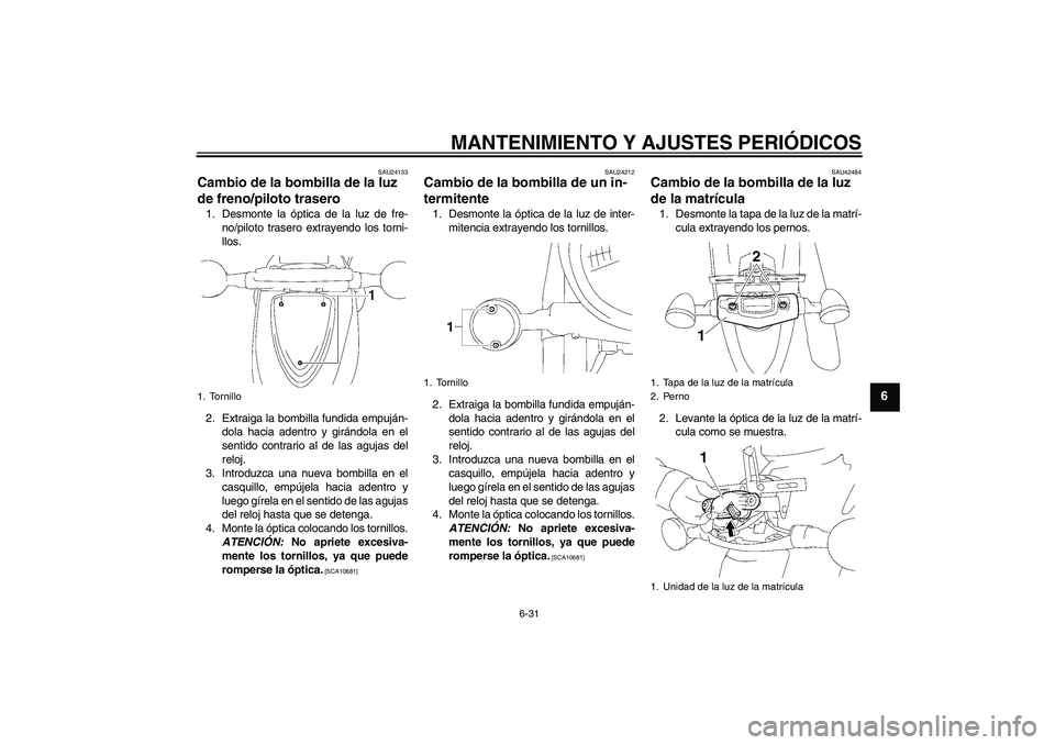 YAMAHA XVS1300A 2009 Manuale de Empleo (in Spanish) MANTENIMIENTO Y AJUSTES PERIÓDICOS
6-31
6
SAU24133
Cambio de la bombilla de la luz
de freno/piloto trasero 1. Desmonte la óptica de la luz de fre-
no/piloto trasero extrayendo los torni-
llos.
2. E YAMAHA XVS1300A 2009 Manuale de Empleo (in Spanish) MANTENIMIENTO Y AJUSTES PERIÓDICOS
6-31
6
SAU24133
Cambio de la bombilla de la luz
de freno/piloto trasero 1. Desmonte la óptica de la luz de fre-
no/piloto trasero extrayendo los torni-
llos.
2. E