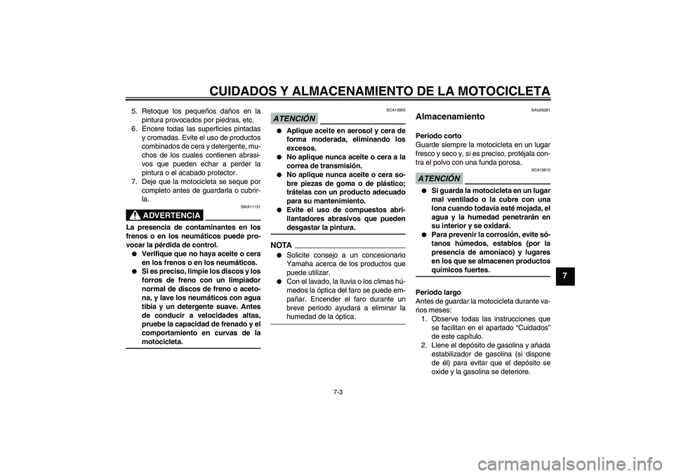 YAMAHA XVS1300A 2009 Manuale de Empleo (in Spanish) CUIDADOS Y ALMACENAMIENTO DE LA MOTOCICLETA
7-3
7
5. Retoque los pequeños daños en la
pintura provocados por piedras, etc.
6. Encere todas las superficies pintadas
y cromadas. Evite el uso de produc YAMAHA XVS1300A 2009 Manuale de Empleo (in Spanish) CUIDADOS Y ALMACENAMIENTO DE LA MOTOCICLETA
7-3
7
5. Retoque los pequeños daños en la
pintura provocados por piedras, etc.
6. Encere todas las superficies pintadas
y cromadas. Evite el uso de produc
