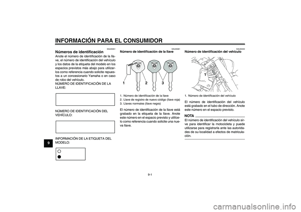 YAMAHA XVS1300A 2009 Manuale de Empleo (in Spanish) INFORMACIÓN PARA EL CONSUMIDOR
9-1
9
SAU26351
Números de identificación Anote el número de identificación de la lla-
ve, el número de identificación del vehículo
y los datos de la etiqueta del YAMAHA XVS1300A 2009 Manuale de Empleo (in Spanish) INFORMACIÓN PARA EL CONSUMIDOR
9-1
9
SAU26351
Números de identificación Anote el número de identificación de la lla-
ve, el número de identificación del vehículo
y los datos de la etiqueta del
