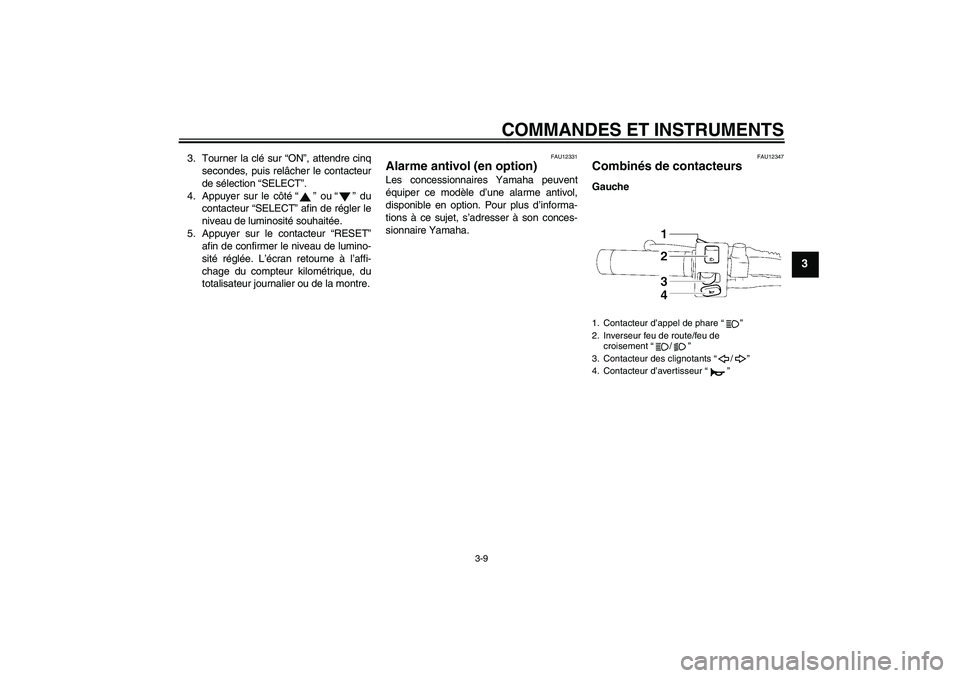YAMAHA XVS1300A 2009  Notices Demploi (in French) COMMANDES ET INSTRUMENTS
3-9
3
3. Tourner la clé sur “ON”, attendre cinq
secondes, puis relâcher le contacteur
de sélection “SELECT”.
4. Appuyer sur le côté“ ” ou“” du
contacteur 