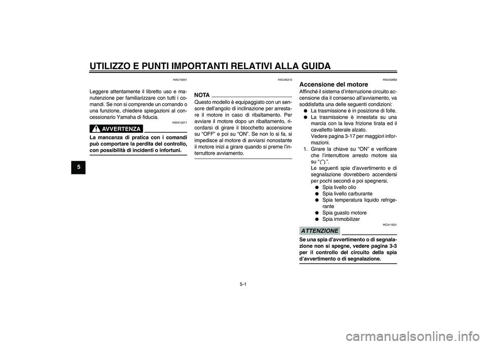 YAMAHA XVS1300A 2009 Manuale duso (in Italian) UTILIZZO E PUNTI IMPORTANTI RELATIVI ALLA GUIDA
5-1
5
HAU15951
Leggere attentamente il libretto uso e ma-
nutenzione per familiarizzare con tutti i co-
mandi. Se non si comprende un comando o
una funz YAMAHA XVS1300A 2009 Manuale duso (in Italian) UTILIZZO E PUNTI IMPORTANTI RELATIVI ALLA GUIDA
5-1
5
HAU15951
Leggere attentamente il libretto uso e ma-
nutenzione per familiarizzare con tutti i co-
mandi. Se non si comprende un comando o
una funz