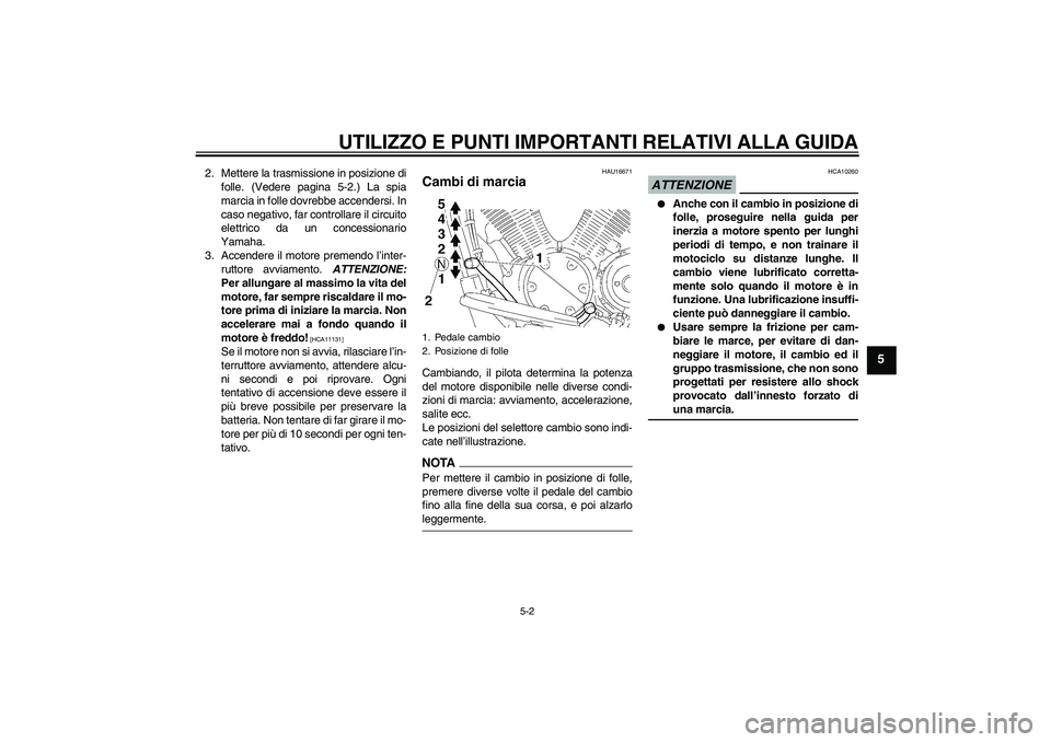 YAMAHA XVS1300A 2009 Manuale duso (in Italian) UTILIZZO E PUNTI IMPORTANTI RELATIVI ALLA GUIDA
5-2
5
2. Mettere la trasmissione in posizione di
folle. (Vedere pagina 5-2.) La spia
marcia in folle dovrebbe accendersi. In
caso negativo, far controll YAMAHA XVS1300A 2009 Manuale duso (in Italian) UTILIZZO E PUNTI IMPORTANTI RELATIVI ALLA GUIDA
5-2
5
2. Mettere la trasmissione in posizione di
folle. (Vedere pagina 5-2.) La spia
marcia in folle dovrebbe accendersi. In
caso negativo, far controll