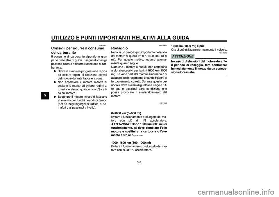 YAMAHA XVS1300A 2009 Manuale duso (in Italian) UTILIZZO E PUNTI IMPORTANTI RELATIVI ALLA GUIDA
5-3
5
HAU16810
Consigli per ridurre il consumo
del carburante Il consumo di carburante dipende in gran
parte dallo stile di guida. I seguenti consigli
YAMAHA XVS1300A 2009 Manuale duso (in Italian) UTILIZZO E PUNTI IMPORTANTI RELATIVI ALLA GUIDA
5-3
5
HAU16810
Consigli per ridurre il consumo
del carburante Il consumo di carburante dipende in gran
parte dallo stile di guida. I seguenti consigli