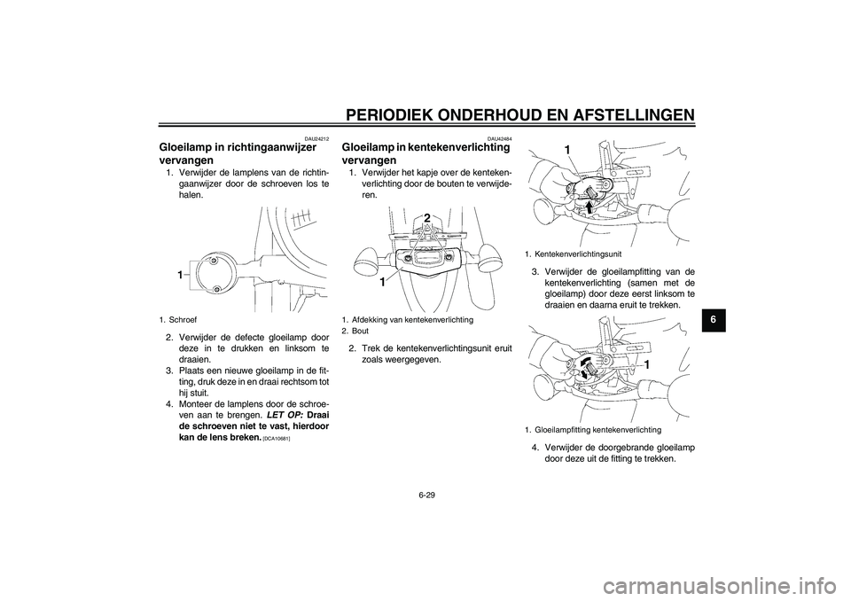 YAMAHA XVS1300A 2009 Instructieboekje (in Dutch) PERIODIEK ONDERHOUD EN AFSTELLINGEN
6-29
6
DAU24212
Gloeilamp in richtingaanwijzer
vervangen 1. Verwijder de lamplens van de richtin-
gaanwijzer door de schroeven los te
halen.
2. Verwijder de defect YAMAHA XVS1300A 2009 Instructieboekje (in Dutch) PERIODIEK ONDERHOUD EN AFSTELLINGEN
6-29
6
DAU24212
Gloeilamp in richtingaanwijzer
vervangen 1. Verwijder de lamplens van de richtin-
gaanwijzer door de schroeven los te
halen.
2. Verwijder de defect