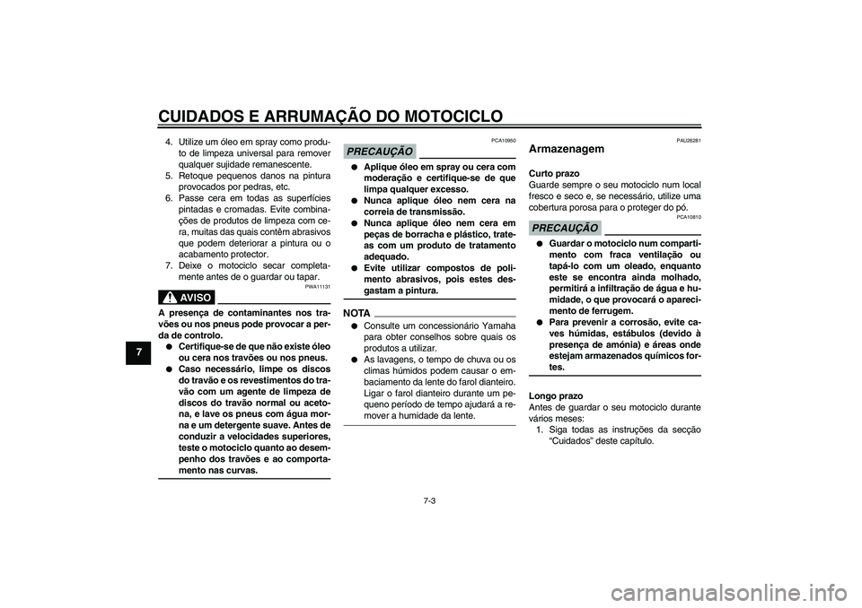 YAMAHA XVS1300A 2009  Manual de utilização (in Portuguese) CUIDADOS E ARRUMAÇÃO DO MOTOCICLO
7-3
7
4. Utilize um óleo em spray como produ-
to de limpeza universal para remover
qualquer sujidade remanescente.
5. Retoque pequenos danos na pintura
provocados 