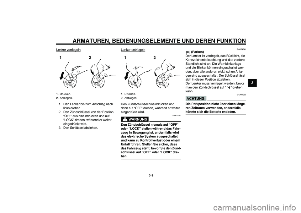 YAMAHA XVS1300A 2008 Betriebsanleitungen (in German) ARMATUREN, BEDIENUNGSELEMENTE UND DEREN FUNKTION
3-3
3
Lenker verriegeln1. Den Lenker bis zum Anschlag nach
links drehen.
2. Den Zündschlüssel von der Position
“OFF” aus hineindrücken und auf YAMAHA XVS1300A 2008 Betriebsanleitungen (in German) ARMATUREN, BEDIENUNGSELEMENTE UND DEREN FUNKTION
3-3
3
Lenker verriegeln1. Den Lenker bis zum Anschlag nach
links drehen.
2. Den Zündschlüssel von der Position
“OFF” aus hineindrücken und auf