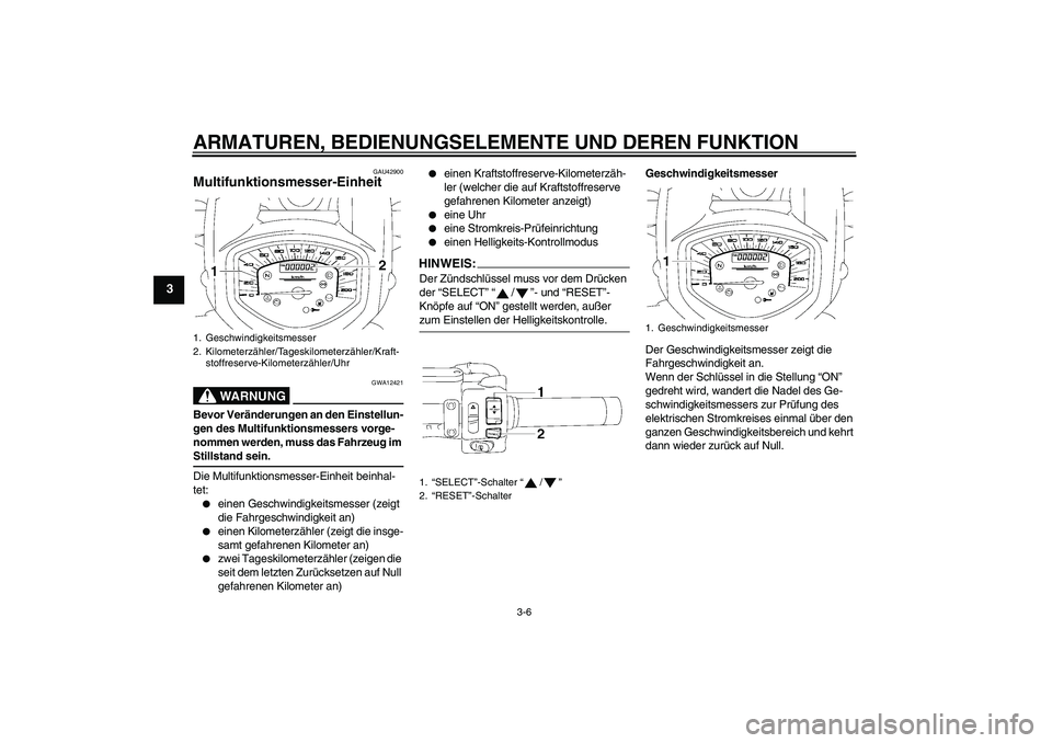 YAMAHA XVS1300A 2007 Betriebsanleitungen (in German) ARMATUREN, BEDIENUNGSELEMENTE UND DEREN FUNKTION
3-6
3
GAU42900
Multifunktionsmesser-Einheit
WARNUNG
GWA12421
Bevor Veränderungen an den Einstellun-
gen des Multifunktionsmessers vorge-
nommen werde YAMAHA XVS1300A 2007 Betriebsanleitungen (in German) ARMATUREN, BEDIENUNGSELEMENTE UND DEREN FUNKTION
3-6
3
GAU42900
Multifunktionsmesser-Einheit
WARNUNG
GWA12421
Bevor Veränderungen an den Einstellun-
gen des Multifunktionsmessers vorge-
nommen werde