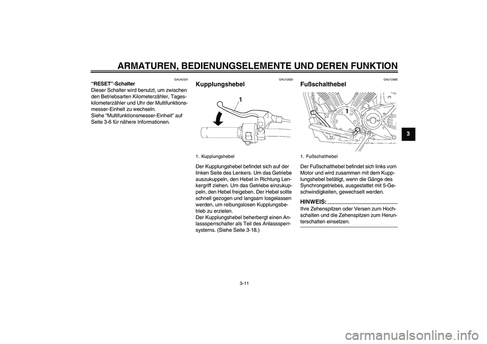 YAMAHA XVS1300A 2007  Betriebsanleitungen (in German) ARMATUREN, BEDIENUNGSELEMENTE UND DEREN FUNKTION
3-11
3
GAU42531
“RESET”-Schalter 
Dieser Schalter wird benutzt, um zwischen 
den Betriebsarten Kilometerzähler, Tages-
kilometerzähler und Uhr de