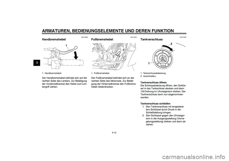 YAMAHA XVS1300A 2007  Betriebsanleitungen (in German) ARMATUREN, BEDIENUNGSELEMENTE UND DEREN FUNKTION
3-12
3
GAU12890
Handbremshebel Der Handbremshebel befindet sich auf der 
rechten Seite des Lenkers. Zur Betätigung 
der Vorderradbremse den Hebel zum 