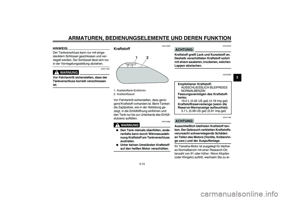 YAMAHA XVS1300A 2007  Betriebsanleitungen (in German) ARMATUREN, BEDIENUNGSELEMENTE UND DEREN FUNKTION
3-13
3
HINWEIS:Der Tankverschluss kann nur mit einge-
stecktem Schlüssel geschlossen und ver-
riegelt werden. Der Schlüssel lässt sich nur in der Ve