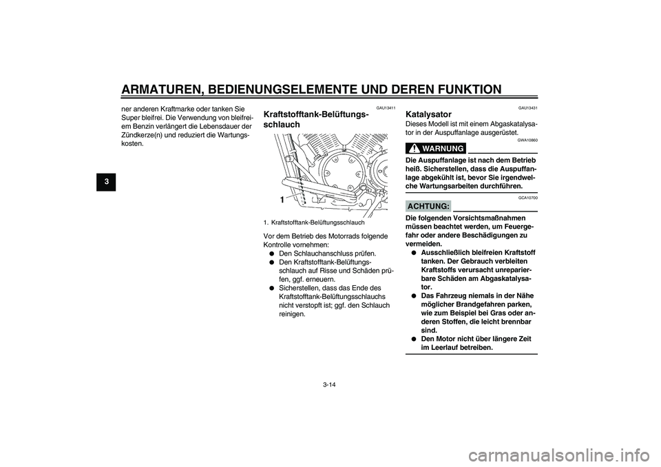 YAMAHA XVS1300A 2007  Betriebsanleitungen (in German) ARMATUREN, BEDIENUNGSELEMENTE UND DEREN FUNKTION
3-14
3
ner anderen Kraftmarke oder tanken Sie 
Super bleifrei. Die Verwendung von bleifrei-
em Benzin verlängert die Lebensdauer der 
Zündkerze(n) un