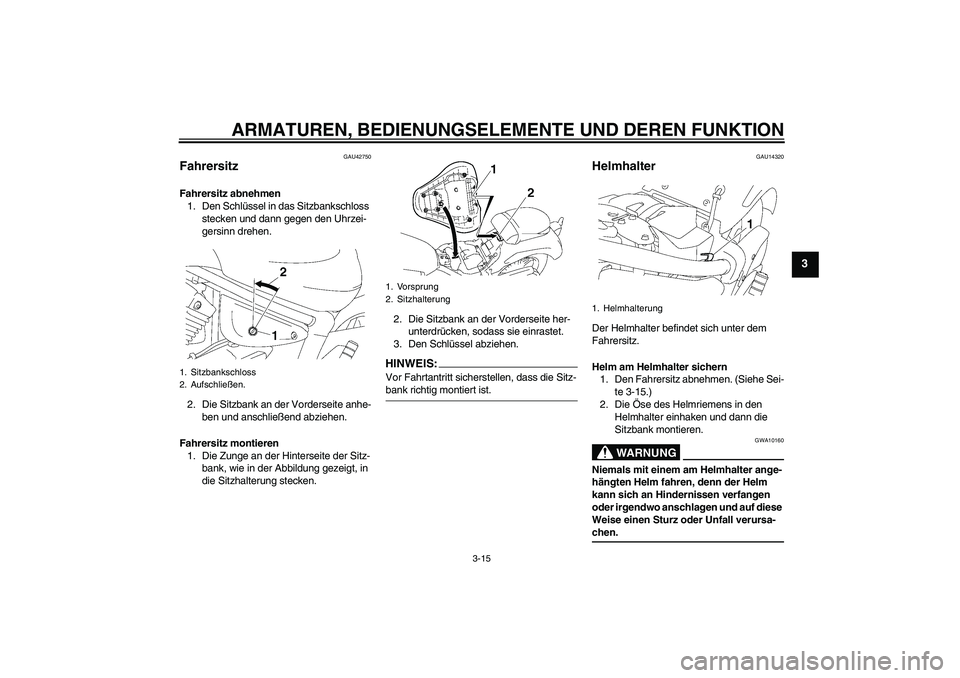 YAMAHA XVS1300A 2007  Betriebsanleitungen (in German) ARMATUREN, BEDIENUNGSELEMENTE UND DEREN FUNKTION
3-15
3
GAU42750
Fahrersitz Fahrersitz abnehmen
1. Den Schlüssel in das Sitzbankschloss 
stecken und dann gegen den Uhrzei-
gersinn drehen.
2. Die Sitz