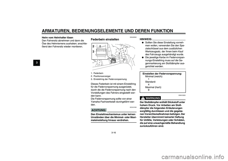 YAMAHA XVS1300A 2007  Betriebsanleitungen (in German) ARMATUREN, BEDIENUNGSELEMENTE UND DEREN FUNKTION
3-16
3
Helm vom Helmhalter lösen
Den Fahrersitz abnehmen und dann die 
Öse des Helmriemens aushaken; anschlie-
ßend den Fahrersitz wieder montieren.