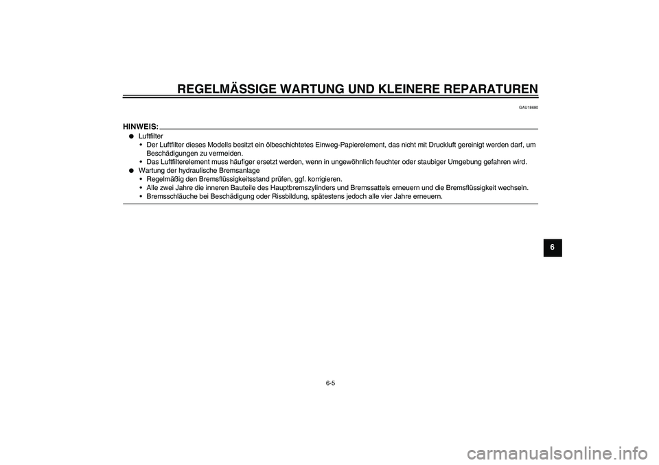 YAMAHA XVS1300A 2007  Betriebsanleitungen (in German) REGELMÄSSIGE WARTUNG UND KLEINERE REPARATUREN
6-5
6
GAU18680
HINWEIS:
Luftfilter
Der Luftfilter dieses Modells besitzt ein ölbeschichtetes Einweg-Papierelement, das nicht mit Druckluft gereinigt w