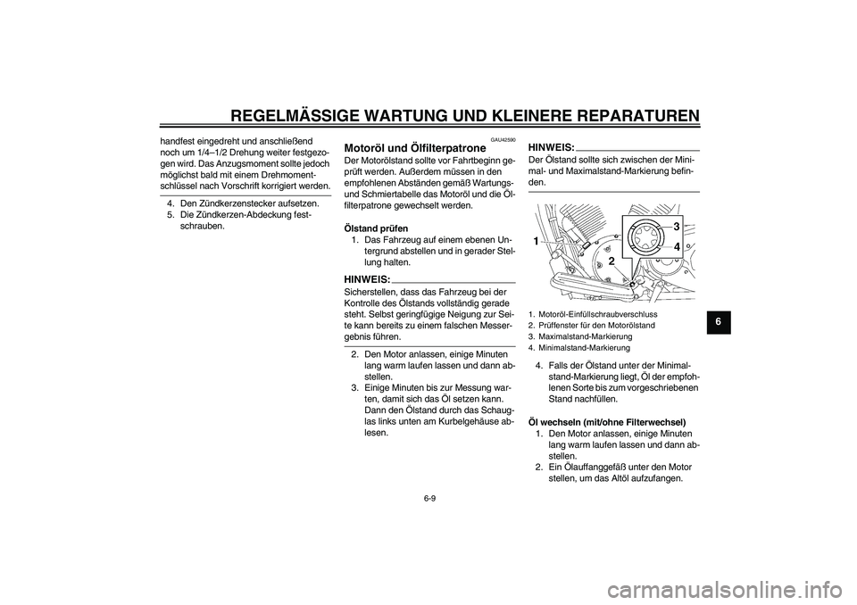 YAMAHA XVS1300A 2007  Betriebsanleitungen (in German) REGELMÄSSIGE WARTUNG UND KLEINERE REPARATUREN
6-9
6
handfest eingedreht und anschließend 
noch um 1/4–1/2 Drehung weiter festgezo-
gen wird. Das Anzugsmoment sollte jedoch 
möglichst bald mit ein
