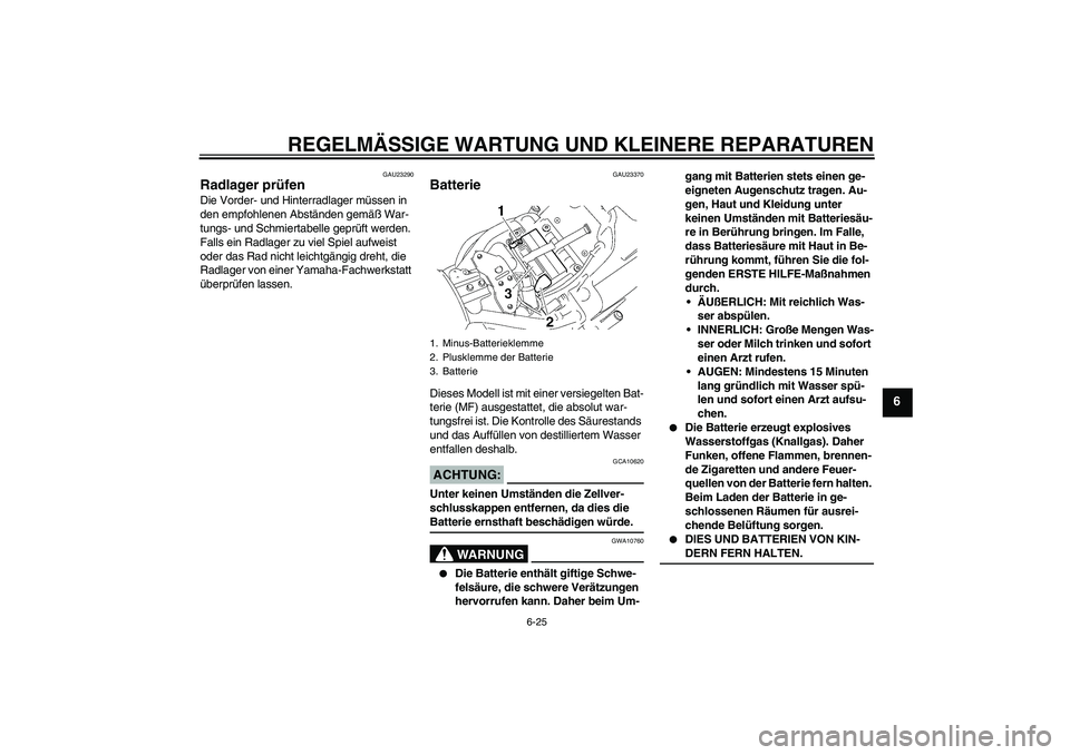 YAMAHA XVS1300A 2007  Betriebsanleitungen (in German) REGELMÄSSIGE WARTUNG UND KLEINERE REPARATUREN
6-25
6
GAU23290
Radlager prüfen Die Vorder- und Hinterradlager müssen in 
den empfohlenen Abständen gemäß War-
tungs- und Schmiertabelle geprüft we