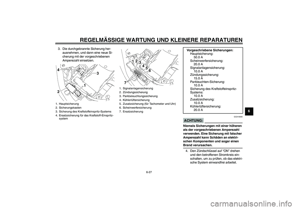 YAMAHA XVS1300A 2007  Betriebsanleitungen (in German) REGELMÄSSIGE WARTUNG UND KLEINERE REPARATUREN
6-27
6
3. Die durchgebrannte Sicherung her-
ausnehmen, und dann eine neue Si-
cherung mit der vorgeschriebenen 
Amperezahl einsetzen.
ACHTUNG:
GCA10640
N