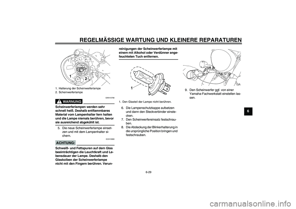 YAMAHA XVS1300A 2007  Betriebsanleitungen (in German) REGELMÄSSIGE WARTUNG UND KLEINERE REPARATUREN
6-29
6
WARNUNG
GWA10790
Scheinwerferlampen werden sehr 
schnell heiß. Deshalb entflammbares 
Material vom Lampenhalter fern halten 
und die Lampe niemal