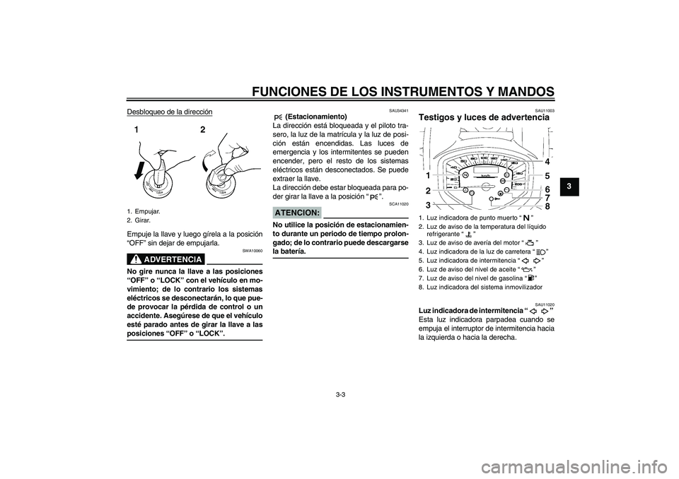 YAMAHA XVS1300A 2007 Manuale de Empleo (in Spanish) FUNCIONES DE LOS INSTRUMENTOS Y MANDOS
3-3
3
Desbloqueo de la direcciónEmpuje la llave y luego gírela a la posición
“OFF” sin dejar de empujarla.
ADVERTENCIA
SWA10060
No gire nunca la llave a l YAMAHA XVS1300A 2007 Manuale de Empleo (in Spanish) FUNCIONES DE LOS INSTRUMENTOS Y MANDOS
3-3
3
Desbloqueo de la direcciónEmpuje la llave y luego gírela a la posición
“OFF” sin dejar de empujarla.
ADVERTENCIA
SWA10060
No gire nunca la llave a l