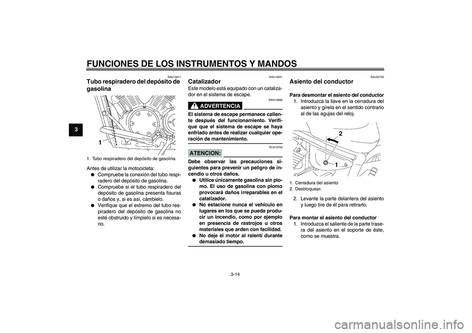 YAMAHA XVS1300A 2007 Manuale de Empleo (in Spanish) FUNCIONES DE LOS INSTRUMENTOS Y MANDOS
3-14
3
SAU13411
Tubo respiradero del depósito de
gasolina Antes de utilizar la motocicleta:
Compruebe la conexión del tubo respi-
radero del depósito de gas YAMAHA XVS1300A 2007 Manuale de Empleo (in Spanish) FUNCIONES DE LOS INSTRUMENTOS Y MANDOS
3-14
3
SAU13411
Tubo respiradero del depósito de
gasolina Antes de utilizar la motocicleta:
Compruebe la conexión del tubo respi-
radero del depósito de gas
